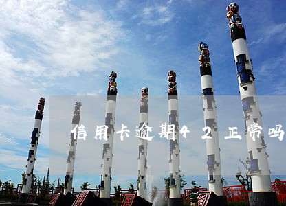信用卡逾期42正常吗 信用卡逾期42正常吗