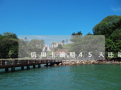 信用卡逾期45天还能用吗 信用卡逾期45天还能用吗