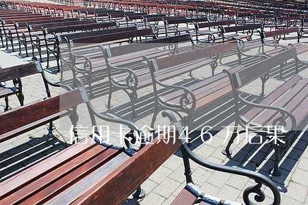 信用卡逾期46万后果 信用卡逾期46万后果
