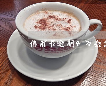 信用卡逾期4万会坐牢