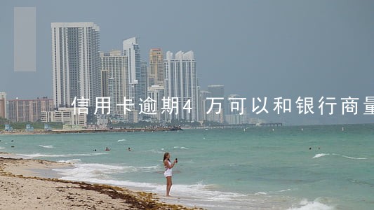 信用卡逾期4万可以和银行商量 信用卡逾期4万可以和银行商量