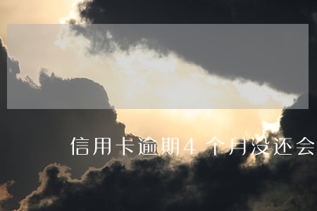 信用卡逾期4个月没还会怎么样 信用卡逾期4个月没还会怎么样