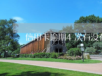 信用卡逾期4次有没有影响吗 信用卡逾期4次有没有影响吗