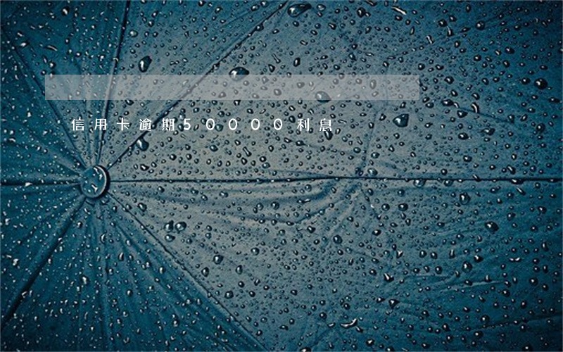 信用卡逾期50000利息 信用卡逾期50000利息