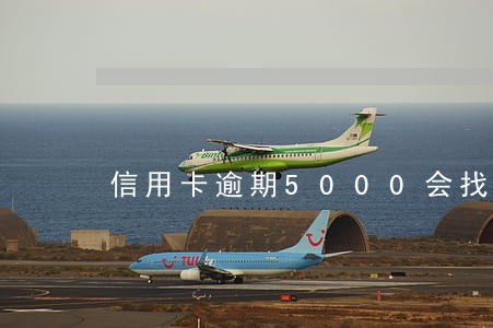 信用卡逾期5000会找上门吗