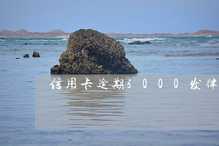 信用卡逾期5000发律师函 信用卡逾期5000发律师函