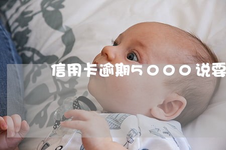 信用卡逾期5000说要上门 信用卡逾期5000说要上门