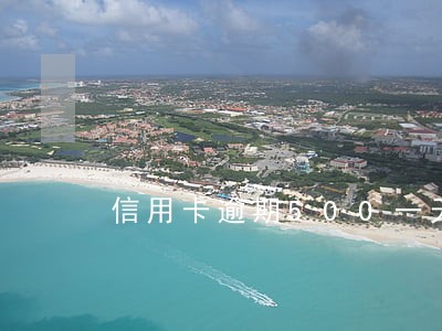 信用卡逾期500一天多少钱 信用卡逾期500一天多少钱