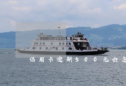 信用卡逾期500元会怎么样 信用卡逾期500元会怎么样