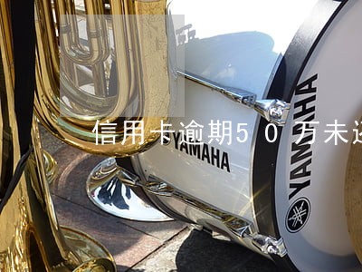 信用卡逾期50万未还会怎么样