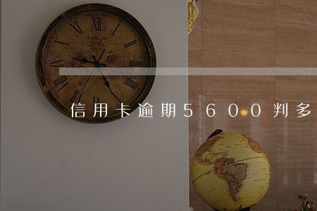 信用卡逾期5600判多久 信用卡逾期5600判多久