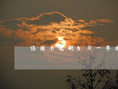 信用卡逾期5万一年利息多少