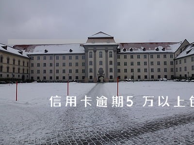 信用卡逾期5万以上包含5万吗 信用卡逾期5万以上包含5万吗