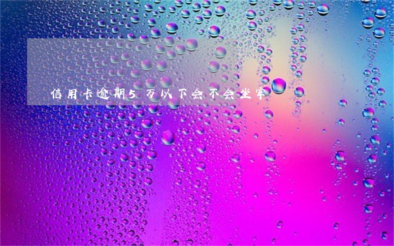 信用卡逾期5万以下会不会坐牢 信用卡逾期5万以下会不会坐牢