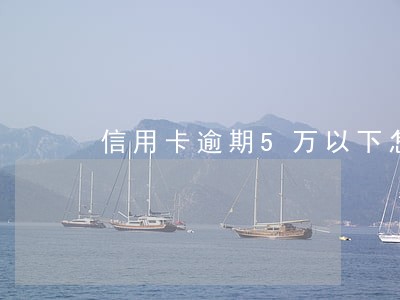 信用卡逾期5万以下怎么规定的
