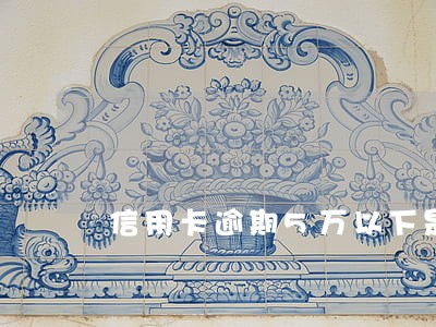 信用卡逾期5万以下是单卡 信用卡逾期5万以下是单卡