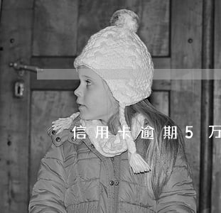 信用卡逾期5万以下能拘留