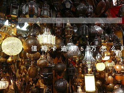 信用卡逾期5万怎么判刑 信用卡逾期5万怎么判刑