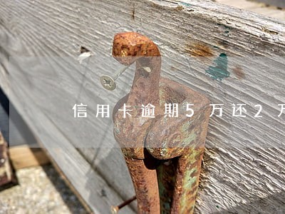 信用卡逾期5万还2万怎么办 信用卡逾期5万还2万怎么办