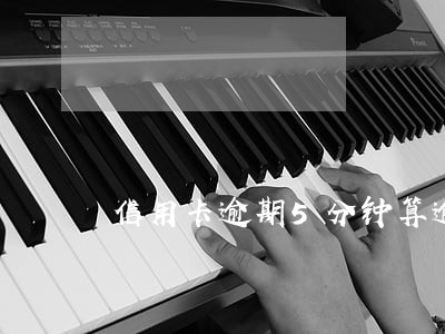 信用卡逾期5分钟算逾期吗广发 信用卡逾期5分钟算逾期吗广发