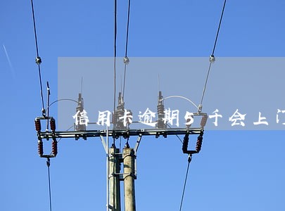 信用卡逾期5千会上门吗 信用卡逾期5千会上门吗