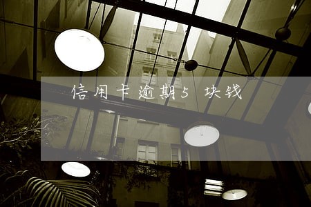 信用卡逾期5块钱 信用卡逾期5块钱