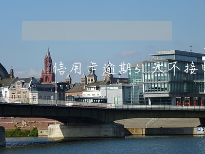 信用卡逾期5天不接电话 信用卡逾期5天不接电话