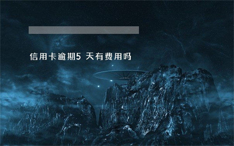 信用卡逾期5天有费用吗 信用卡逾期5天有费用吗