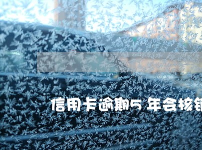 信用卡逾期5年会核销吗