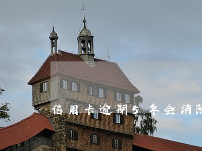 信用卡逾期5年会消除吗 信用卡逾期5年会消除吗