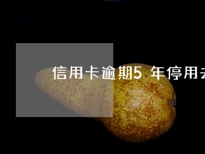 信用卡逾期5年停用去哪还钱