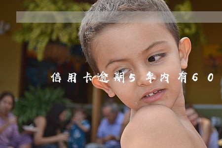 信用卡逾期5年内有60次逾期 信用卡逾期5年内有60次逾期