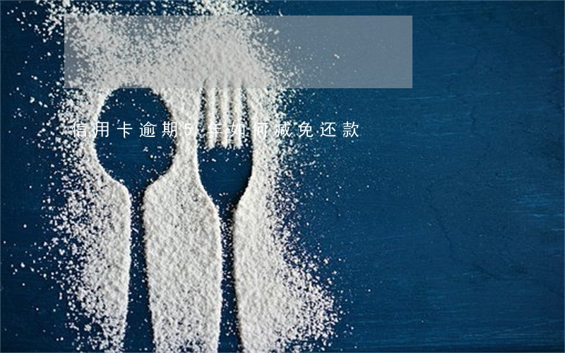 信用卡逾期5年如何减免还款 信用卡逾期5年如何减免还款