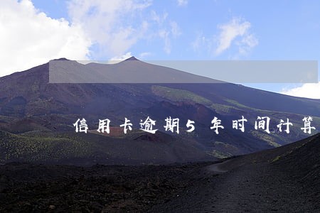 信用卡逾期5年时间计算 信用卡逾期5年时间计算