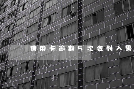 信用卡逾期5次会列入黑名单 信用卡逾期5次会列入黑名单