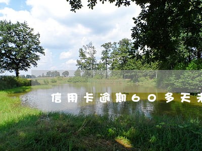 信用卡逾期60多天未还催缴 信用卡逾期60多天未还催缴
