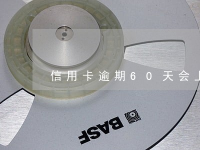 信用卡逾期60天会上征信吗 信用卡逾期60天会上征信吗