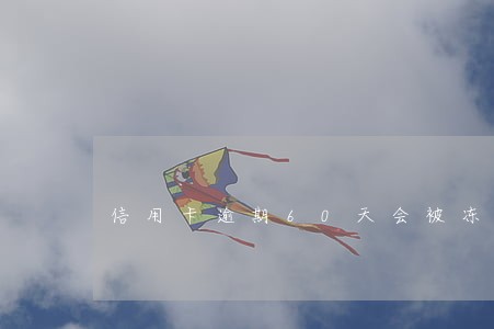 信用卡逾期60天会被冻结吗 信用卡逾期60天会被冻结吗