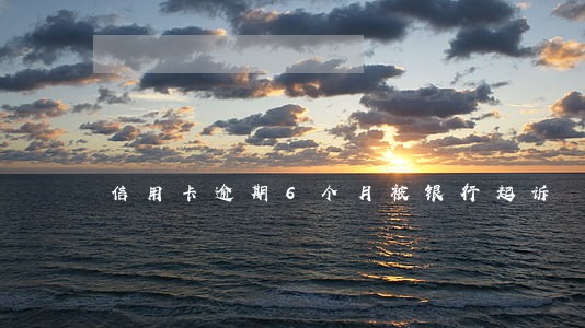 信用卡逾期6个月被银行起诉 信用卡逾期6个月被银行起诉