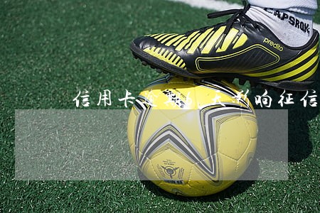 信用卡逾期6天影响征信吗