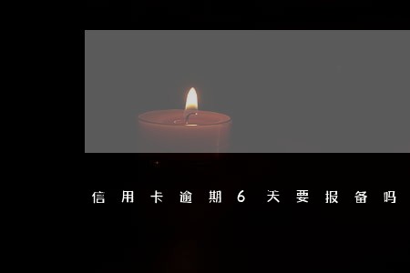 信用卡逾期6天要报备吗 信用卡逾期6天要报备吗