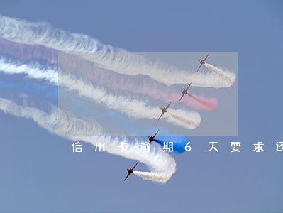 信用卡逾期6天要求还全款 信用卡逾期6天要求还全款