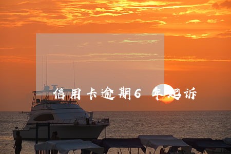 信用卡逾期6年起诉 信用卡逾期6年起诉
