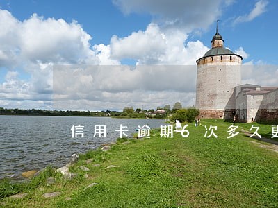 信用卡逾期6次多久更新 信用卡逾期6次多久更新