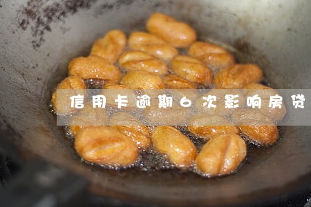 信用卡逾期6次影响房贷么 信用卡逾期6次影响房贷么