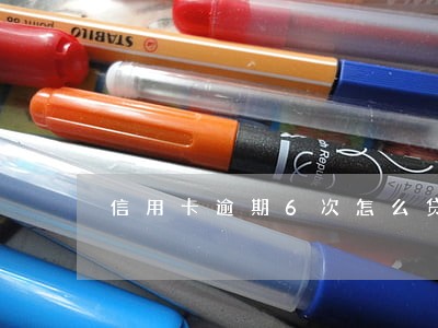信用卡逾期6次怎么贷款 信用卡逾期6次怎么贷款