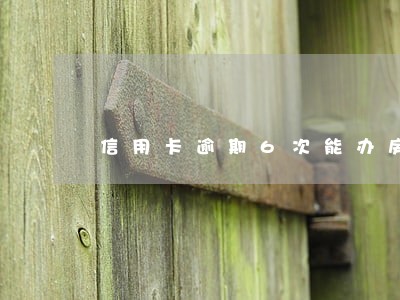 信用卡逾期6次能办房贷吗西安 信用卡逾期6次能办房贷吗西安