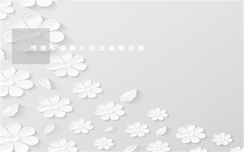 信用卡逾期6点之前要还清 信用卡逾期6点之前要还清