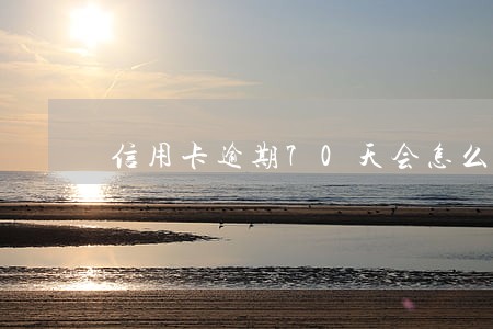 信用卡逾期70天会怎么样 信用卡逾期70天会怎么样