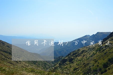信用卡逾期7万中间有还过 信用卡逾期7万中间有还过